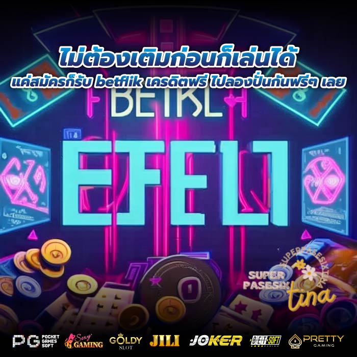 ไม่ต้องเติมก่อนก็เล่นได้ แค่สมัครก็รับ betflik เครดิตฟรี ไปลองปั่นกันฟรีๆ เลย